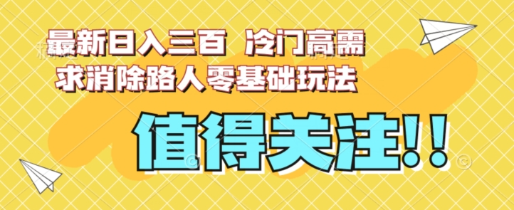 最新日入三百，冷门高需求消除路人零基础玩法【揭秘】-闪越社