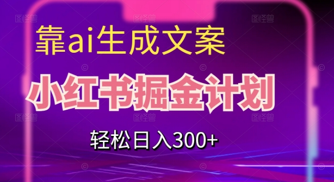 靠AI生成文案，小红书掘金计划，轻松日入300+【揭秘】-闪越社