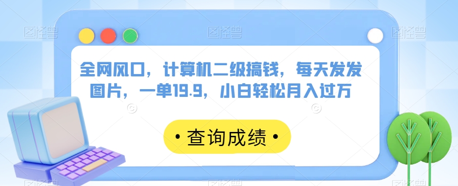 全网风口，计算机二级搞钱，每天发发图片，一单19.9，小白轻松月入过万【揭秘】-闪越社