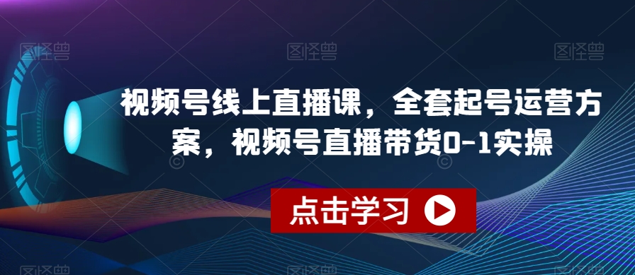 视频号线上直播课，全套起号运营方案，视频号直播带货0-1实操-闪越社