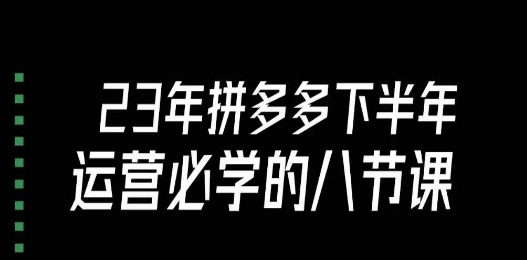 大牙·23年下半年拼多多运营必学的八节课（18节完整）-闪越社