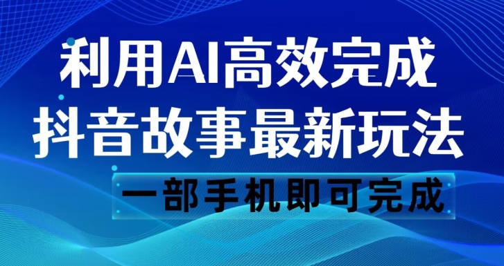 抖音故事最新玩法，通过AI一键生成文案和视频，日收入500一部手机即可完成【揭秘】-闪越社