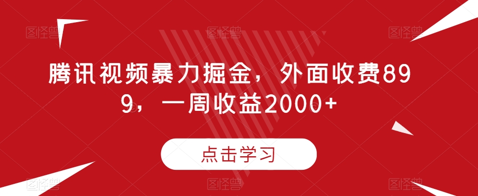 腾讯视频暴力掘金，外面收费899，一周收益2000+【揭秘】-闪越社