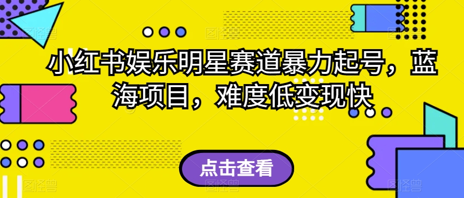 小红书娱乐明星赛道暴力起号，蓝海项目，难度低变现快【揭秘】-闪越社