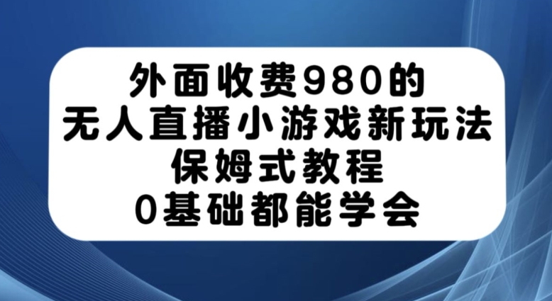 外面收费980的无人直播小游戏新玩法，保姆式教程，0基础都能学会【揭秘】-闪越社