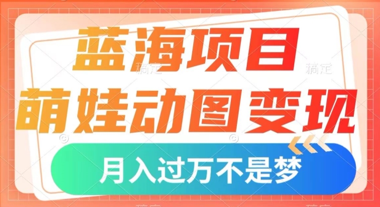 蓝海项目，萌娃动图变现，几分钟一个视频，小白也可直接入手，月入1w+【揭秘】-闪越社