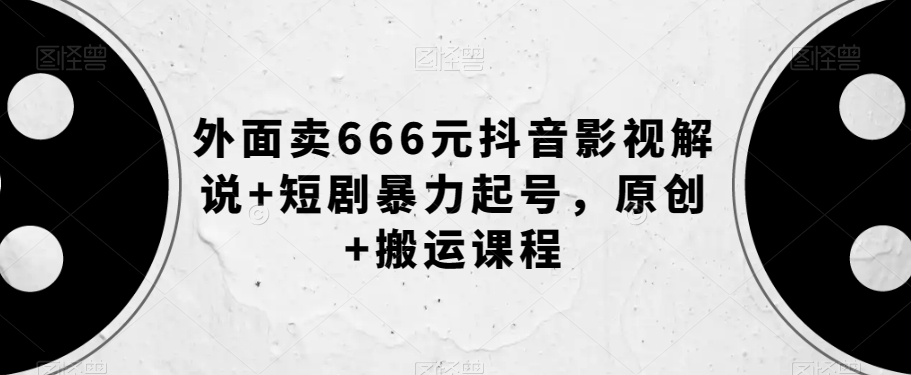 外面卖666元抖音影视解说+短剧暴力起号，原创+搬运课程-闪越社