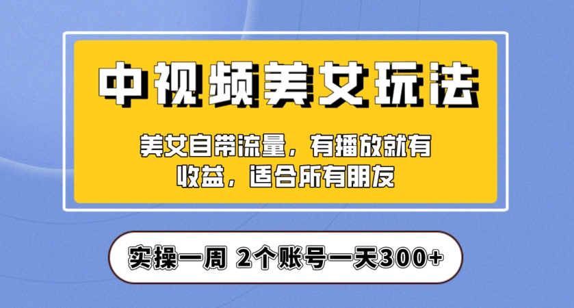 实操一天300+，中视频美女号项目拆解，保姆级教程助力你快速成单！【揭秘】-闪越社