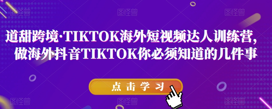 道甜跨境·TIKTOK海外短视频达人训练营，做海外抖音TIKTOK你必须知道的几件事-闪越社