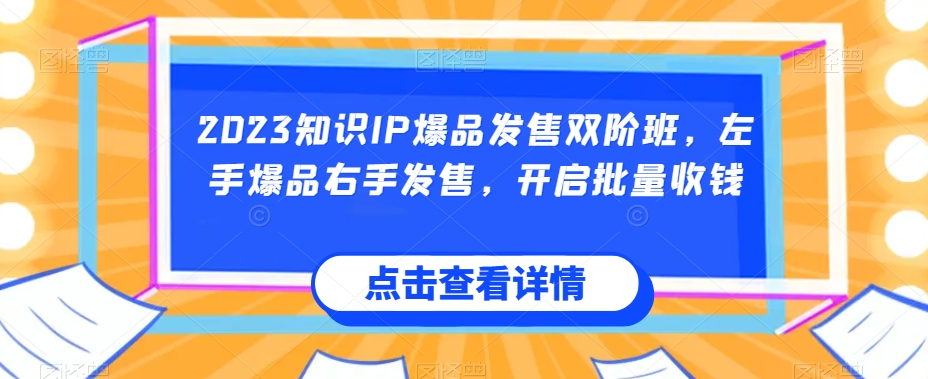 2023知识IP爆品发售双阶班，左手爆品右手发售，开启批量收钱-闪越社