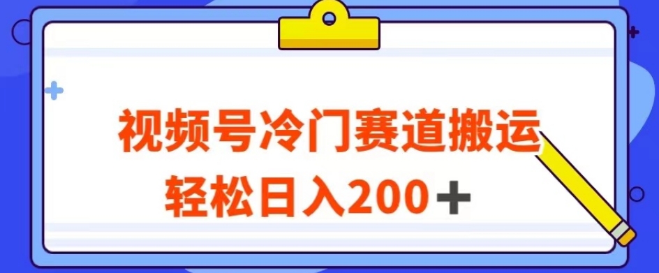 视频号最新冷门赛道搬运玩法，轻松日入200+【揭秘】-闪越社