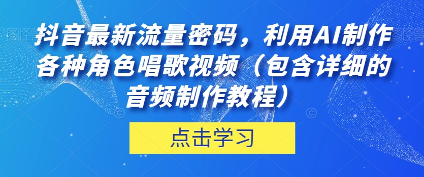 抖音最新流量密码，利用AI制作各种角色唱歌视频（包含详细的音频制作教程）【揭秘】-闪越社