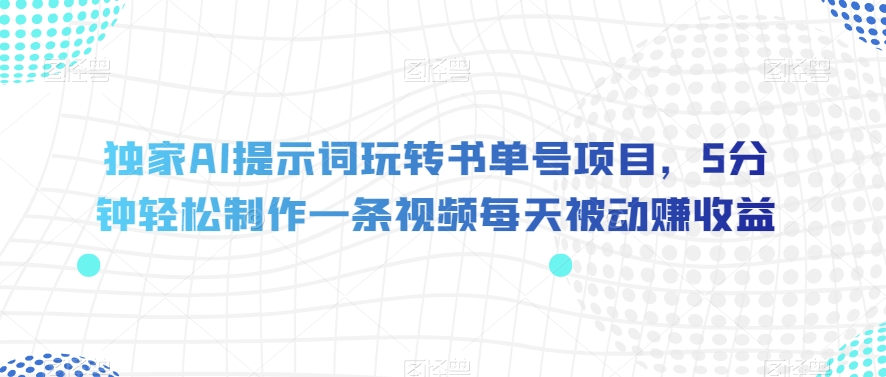 独家AI提示词玩转书单号项目，5分钟轻松制作一条视频每天被动赚收益【揭秘】-闪越社