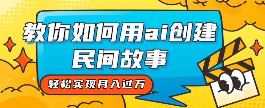 全新思路，教你如何用ai创建民间故事，轻松实现月入过万【揭秘】-闪越社