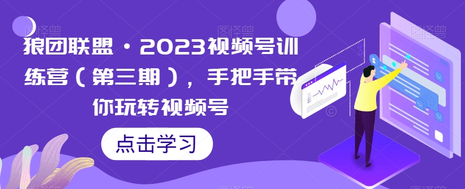 狼团联盟·2023视频号训练营（第三期），手把手带你玩转视频号-闪越社