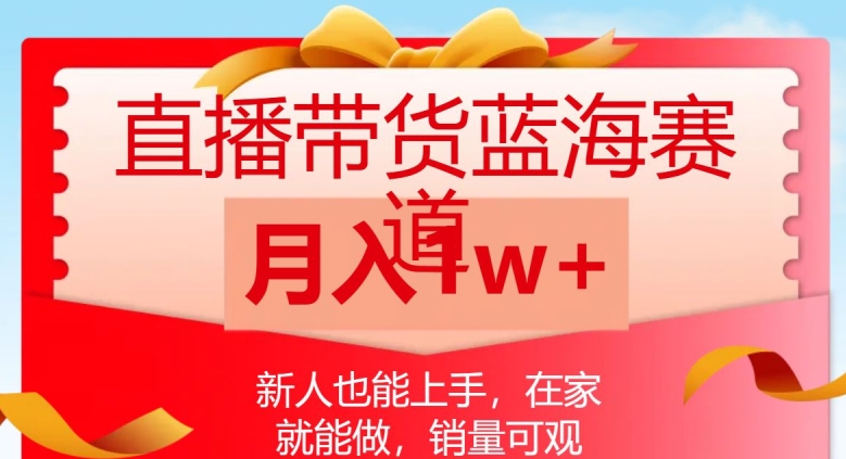 直播带货蓝海赛道，新人也能上手，在家就能做，销量可观，月入1w【揭秘】-闪越社