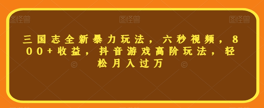 三国志全新暴力玩法，六秒视频，800+收益，抖音游戏高阶玩法，轻松月入过万【揭秘】-闪越社