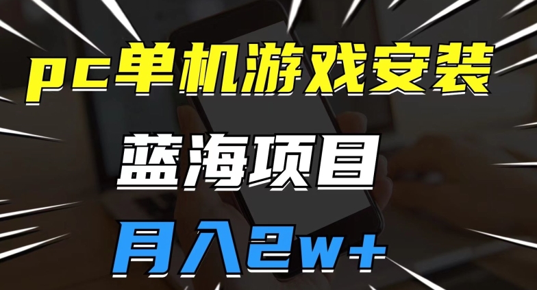 pc单机游戏安装包，蓝海项目，操作简单，小白可直接上手，月入2w【揭秘】-闪越社