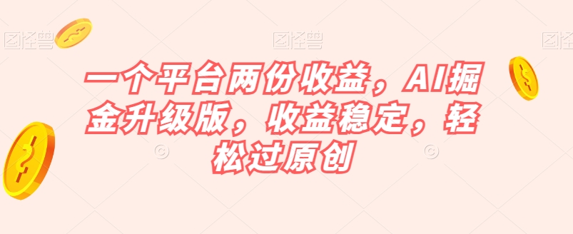 一个平台两份收益，AI掘金升级版，收益稳定，轻松过原创【揭秘】-闪越社