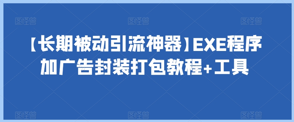 【长期被动引流神器】EXE程序加广告封装打包教程+工具-闪越社