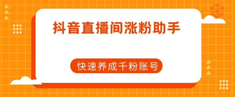 抖音直播间涨粉助手，快速养成千粉账号-闪越社