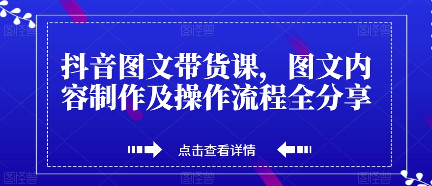 抖音图文带货课，图文内容制作及操作流程全分享-闪越社