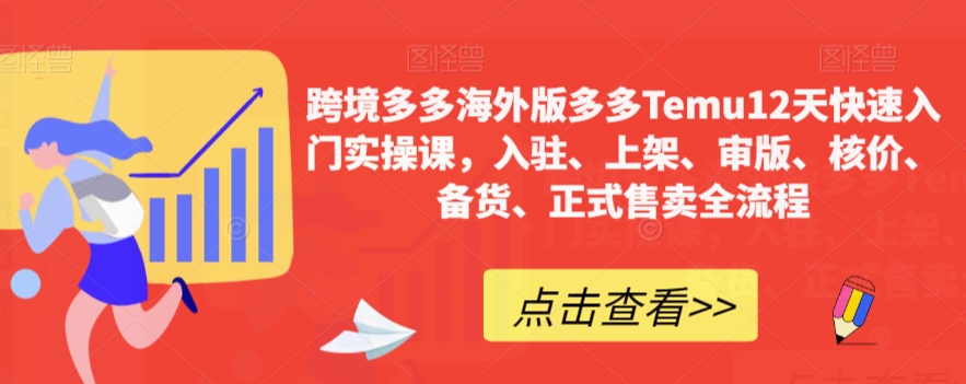 跨境多多海外版多多Temu12天快速入门实操课，入驻、上架、审版、核价、备货、正式售卖全流程-闪越社