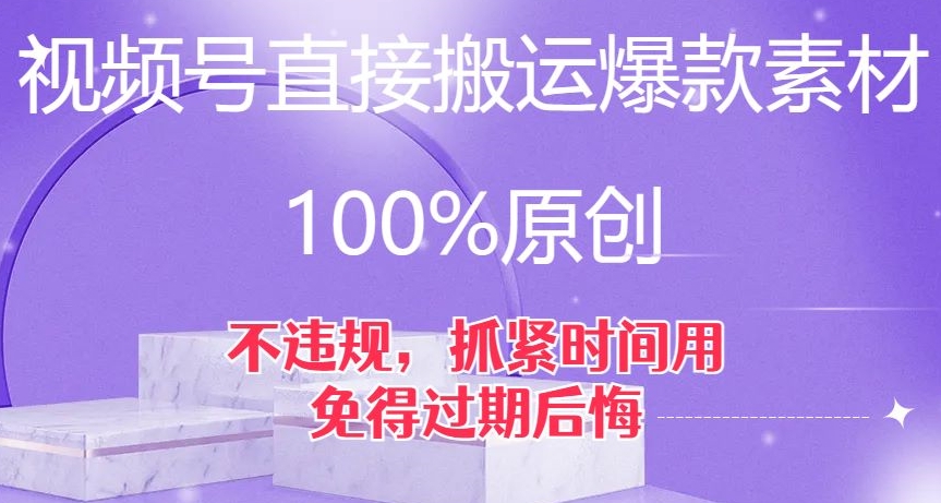 视频号直接搬运爆款素材，100%原创，不违规，抓紧时间用，免得过期后悔【揭秘】-闪越社