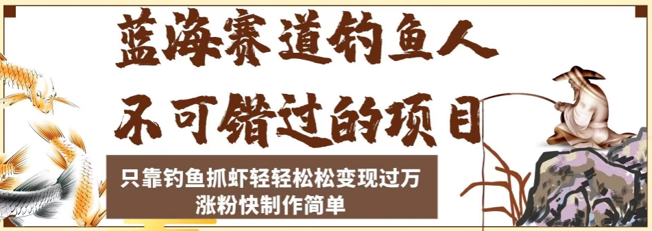 蓝海赛道钓鱼人不可错过的项目，只靠钓鱼抓虾轻轻松松变现过万，涨粉快制作简单【揭秘】-闪越社