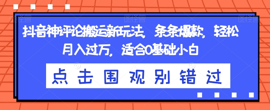 抖音神评论搬运新玩法，条条爆款，轻松月入过万，适合0基础小白【揭秘】-闪越社