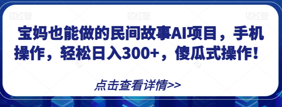 宝妈也能做的民间故事AI项目，手机操作，轻松日入300+，傻瓜式操作！【揭秘】-闪越社