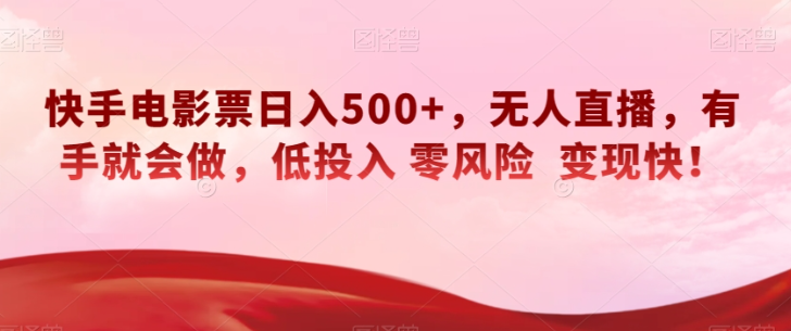 快手电影票日入500+，无人直播，有手就会做，低投入零风险变现快！【揭秘】-闪越社