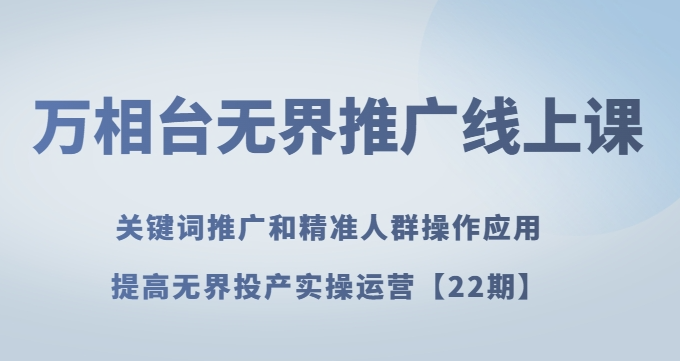 万相台无界推广线上课关键词推广和精准人群操作应用，提高无界投产实操运营【22期】-闪越社