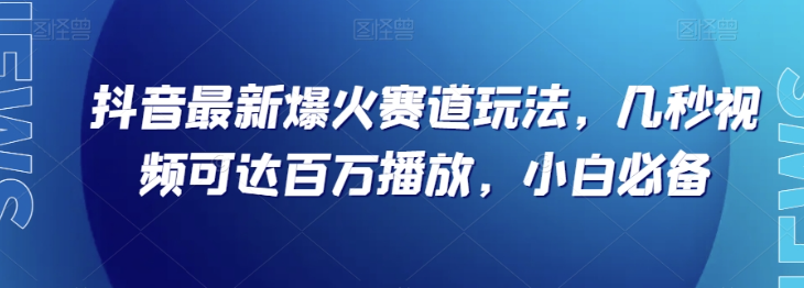 抖音最新爆火赛道玩法，几秒视频可达百万播放，小白必备（附素材）【揭秘】-闪越社