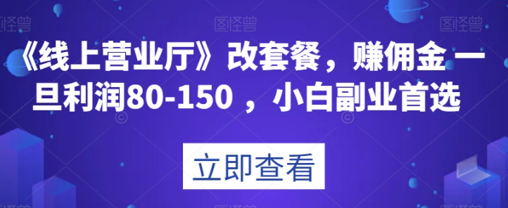 《线上营业厅》改套餐，赚佣金一旦利润80-150，小白副业首选【揭秘】-闪越社