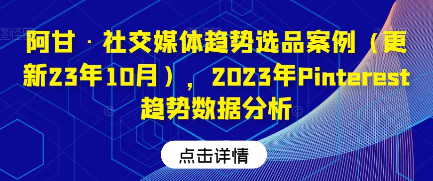 阿甘·社交媒体趋势选品案例（更新23年10月），2023年Pinterest趋势数据分析-闪越社