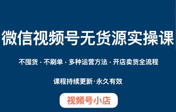 微信视频号小店无货源实操课程，​不囤货·不刷单·多种运营方法·开店卖货全流程-闪越社