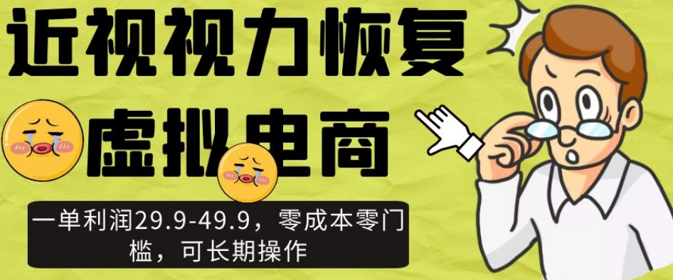 近视视力恢复虚拟电商，一单利润29.9-49.9，零成本零门槛，可长期操作【揭秘】-闪越社