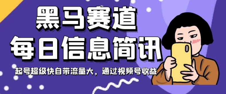 黑马赛道每日信息简讯，起号超级快自带流量大，通过视频号收益【揭秘】-闪越社