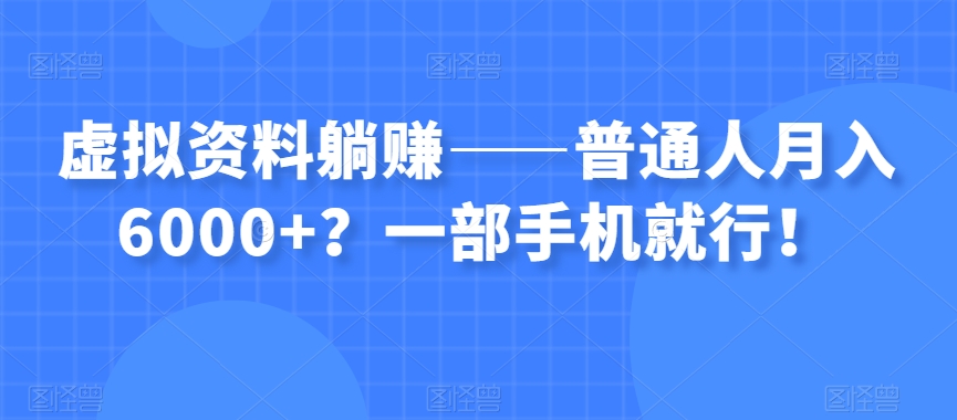 虚拟资料躺赚——普通人月入6000+？一部手机就行！-闪越社