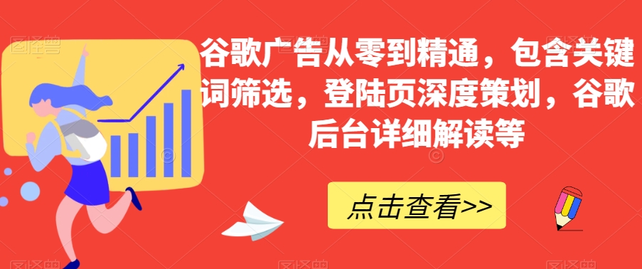 谷歌广告从零到精通，包含关键词筛选，登陆页深度策划，谷歌后台详细解读等-闪越社