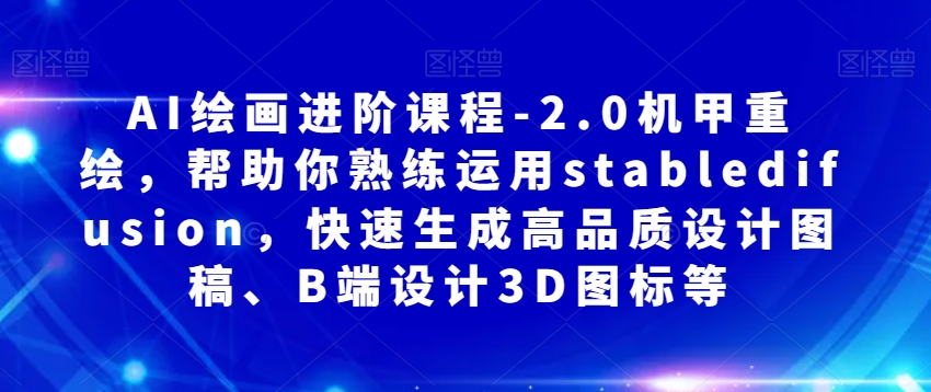 AI绘画进阶课程-2.0机甲重绘，帮助你熟练运用stabledifusion，快速生成高品质设计图稿、B端设计3D图标等-闪越社