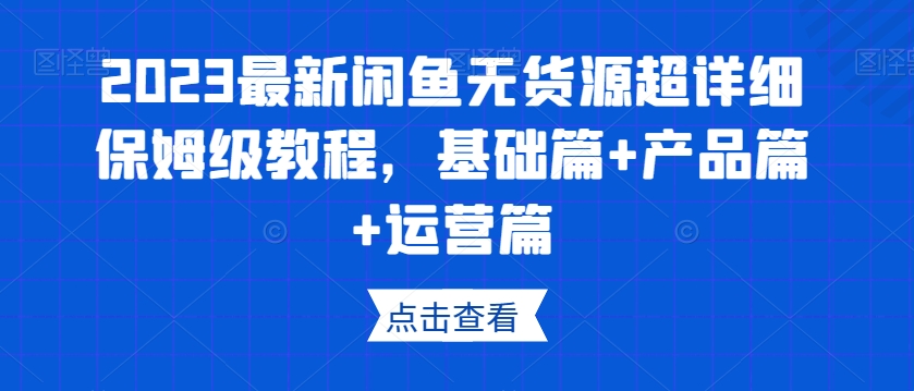 2023最新闲鱼无货源超详细保姆级教程，基础篇+产品篇+运营篇-闪越社