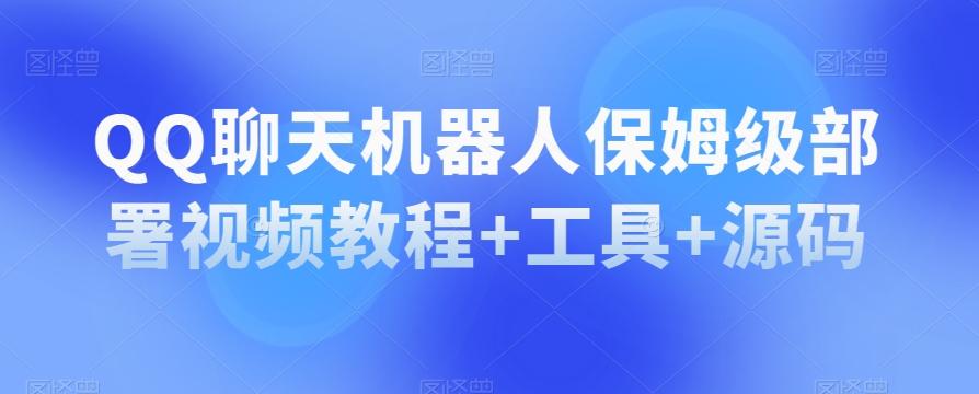 QQ聊天机器人保姆级部署视频教程+工具+源码-闪越社