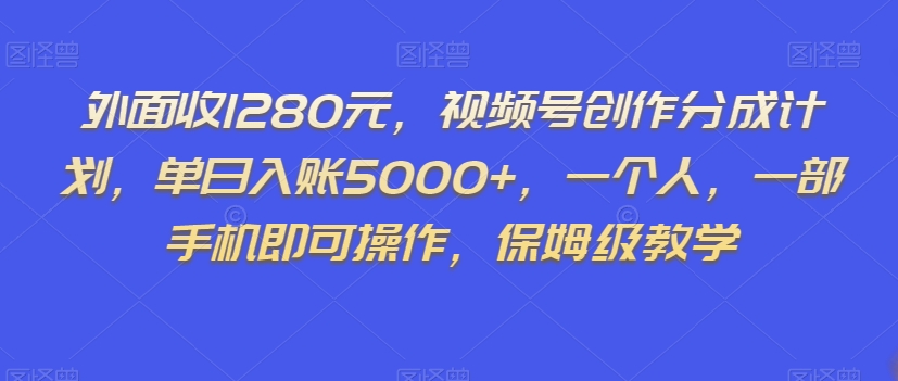 外面收1280元，视频号创作分成计划，单日入账5000+，一个人，一部手机即可操作，保姆级教学【揭秘】-闪越社