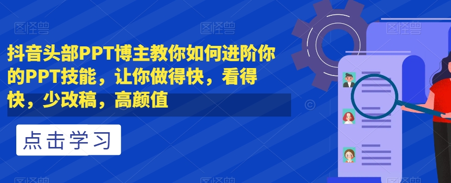 抖音头部PPT博主教你如何进阶你的PPT技能，让你做得快，看得快，少改稿，高颜值-闪越社