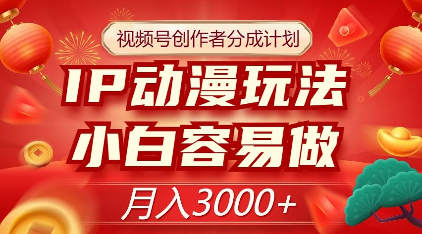 视频号创作者分成计划，IP动漫玩法，小白容易做，月入3000+【揭秘】-闪越社