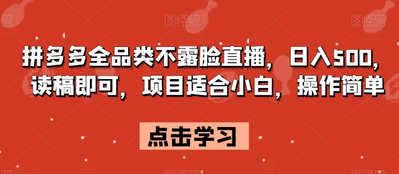 拼多多全品类不露脸直播，日入500，读稿即可，项目适合小白，操作简单【揭秘】-闪越社