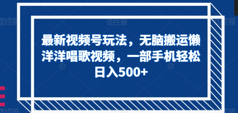 最新视频号玩法，无脑搬运懒洋洋唱歌视频，一部手机轻松日入500+【揭秘】-闪越社