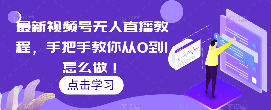 最新视频号无人直播教程，手把手教你从0到1怎么做！-闪越社